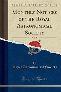 Monthly Notices of the Royal Astronomical Society, Vol. 28 (Classic Reprint)