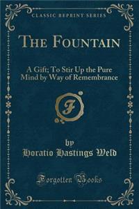 The Fountain: A Gift; To Stir Up the Pure Mind by Way of Remembrance (Classic Reprint)
