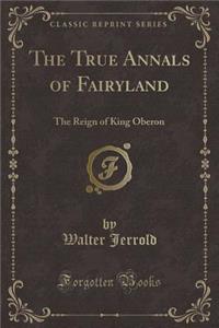 The True Annals of Fairyland: The Reign of King Oberon (Classic Reprint)
