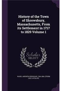 History of the Town of Shrewsbury, Massachusetts, From its Settlement in 1717 to 1829 Volume 1