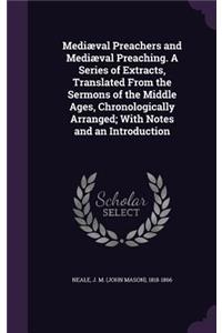 Mediaeval Preachers and Mediaeval Preaching. a Series of Extracts, Translated from the Sermons of the Middle Ages, Chronologically Arranged; With Notes and an Introduction