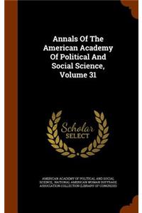 Annals Of The American Academy Of Political And Social Science, Volume 31