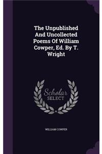 The Unpublished And Uncollected Poems Of William Cowper, Ed. By T. Wright