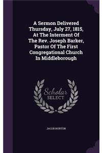 A Sermon Delivered Thursday, July 27, 1815, At The Interment Of The Rev. Joseph Barker, Pastor Of The First Congregational Church In Middleborough
