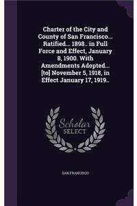 Charter of the City and County of San Francisco... Ratified... 1898.. in Full Force and Effect, January 8, 1900. With Amendments Adopted... [to] November 5, 1918, in Effect January 17, 1919..