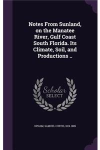 Notes from Sunland, on the Manatee River, Gulf Coast South Florida. Its Climate, Soil, and Productions ..