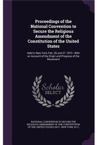 Proceedings of the National Convention to Secure the Religious Amendment of the Constitution of the United States