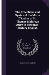 The Inflections and Syntax of the Morte D'Arthur of Sir Thomas Malory; a Study in Fifteenth-century English