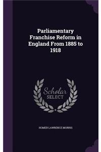 Parliamentary Franchise Reform in England From 1885 to 1918