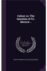 Colour; or, The Question of To-Morrow ..