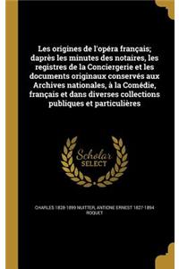 Les origines de l'opéra français; daprès les minutes des notaires, les registres de la Conciergerie et les documents originaux conservés aux Archives nationales, à la Comédie, français et dans diverses collections publiques et particulières