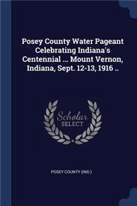 Posey County Water Pageant Celebrating Indiana's Centennial ... Mount Vernon, Indiana, Sept. 12-13, 1916 ..