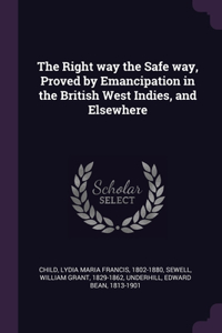 The Right way the Safe way, Proved by Emancipation in the British West Indies, and Elsewhere