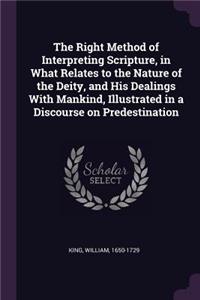 The Right Method of Interpreting Scripture, in What Relates to the Nature of the Deity, and His Dealings With Mankind, Illustrated in a Discourse on Predestination