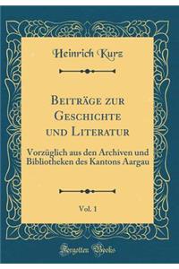 BeitrÃ¤ge Zur Geschichte Und Literatur, Vol. 1: VorzÃ¼glich Aus Den Archiven Und Bibliotheken Des Kantons Aargau (Classic Reprint)