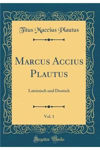 Marcus Accius Plautus, Vol. 1: Lateinisch Und Deutsch (Classic Reprint)