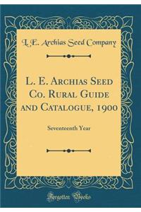 L. E. Archias Seed Co. Rural Guide and Catalogue, 1900: Seventeenth Year (Classic Reprint)