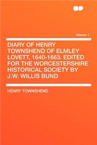 Diary of Henry Townshend of Elmley Lovett, 1640-1663. Edited for the Worcestershire Historical Society by J.W. Willis Bund Volume 1