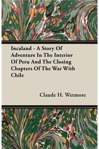 Incaland - A Story of Adventure in the Interior of Peru and the Closing Chapters of the War with Chile