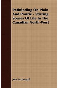 Pathfinding on Plain and Prairie - Stirring Scenes of Life in the Canadian North-West