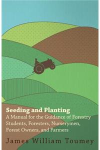Seeding And Planting - A Manual For The Guidance Of Forestry Students, Foresters, Nurserymen, Forest Owners, And Farmers