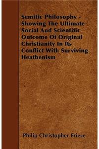 Semitic Philosophy - Showing The Ultimate Social And Scientific Outcome Of Original Christianity In Its Conflict With Surviving Heathenism