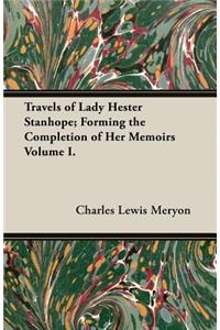 Travels of Lady Hester Stanhope; Forming the Completion of Her Memoirs Volume I.