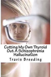 Cutting My Own Thyroid Out A Schizophrenia Hallucination