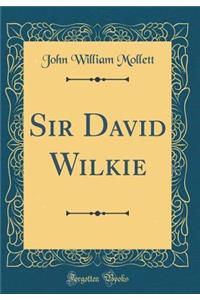 Sir David Wilkie (Classic Reprint)