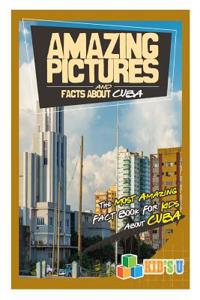 Amazing Pictures and Facts about Cuba: The Most Amazing Fact Book for Kids about Cuba