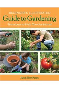 Beginner's Illustrated Guide to Gardening: Techniques to Help You Get Started