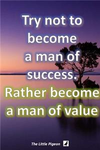Try not to become a man of success. Rather become a man of value