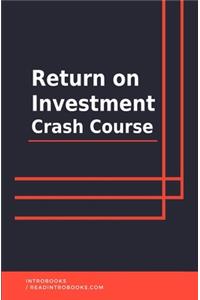 Return on Investment Crash Course