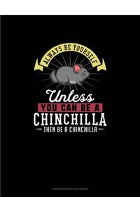 Always Be Yourself Unless You Can Be A Chinchilla Then Be A Chinchilla