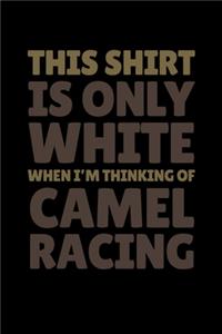 This Shirt is Only White When I'm Thinking of Camel Racing