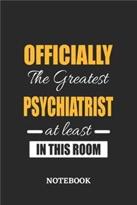 Officially the Greatest Psychiatrist at least in this room Notebook