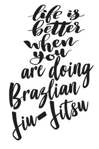 Life is Better When You Are Doing Brazlian Jiu-Jitsu
