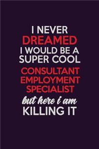 I Never Dreamed I Would Be A Super cool Consultant Employment Specialist But Here I Am Killing It