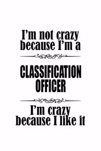 I'm Not Crazy Because I'm A Classification Officer I'm Crazy Because I like It