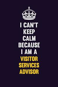 I Can't Keep Calm Because I Am A Visitor Services Advisor