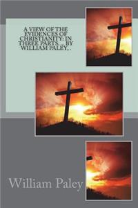 A View of the Evidences of Christianity: In Three Parts. ... by William Paley, .