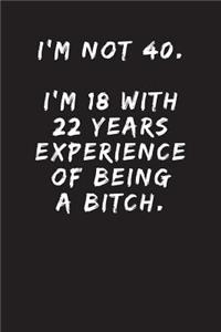 I'm Not 40. I'm 18 With 22 Years Experience Of Being A Bitch.