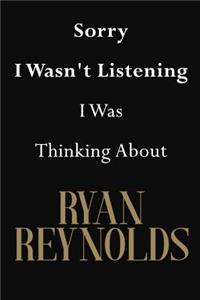 Sorry I Wasn't Listening I Was Thinking About Ryan Reynolds