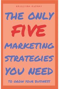 The Only Five Marketing Strategies You Need