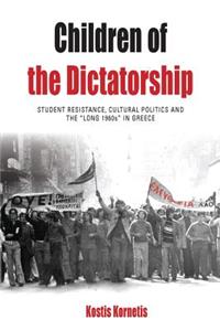 Children of the Dictatorship: Student Resistance, Cultural Politics and the 'Long 1960s' in Greece