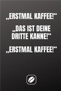 "erstmal Kaffee! "das Ist Deine Dritte Kanne! "erstmal Kaffee!