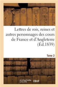Lettres de Rois, Reines Et Autres Personnages Des Cours de France Et d'Angleterre. Tome 2