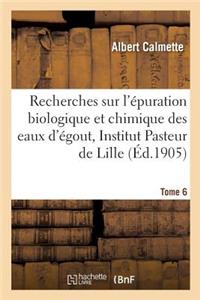 Recherches Sur l'Épuration Biologique Et Chimique Des Eaux d'Égout Effectuées À l'Institut Tome 6