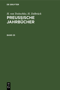 H. Von Treitschke; H. Delbrück: Preußische Jahrbücher. Band 25