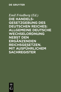 Die Handelsgesetzgebung Des Deutschen Reiches: Allgemeine Deutsche Wechselordnung Nebst Den Ergänzenden Reichsgesetzen. Mit Ausführlichem Sachregister